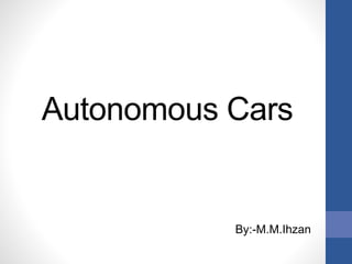 Autonomous Cars
By:-M.M.Ihzan
 