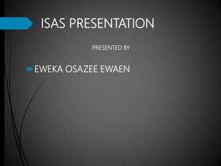 ISAS PRESENTATION
PRESENTED BY
EWEKA OSAZEE EWAEN
 