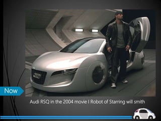 Audi RSQ in the 2004 movie I Robot of Starring will smith
Now
 