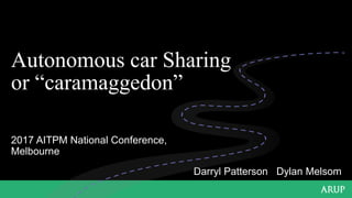 Autonomous car Sharing
or “caramaggedon”
Darryl Patterson Dylan Melsom
2017 AITPM National Conference,
Melbourne
 