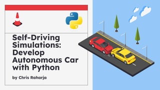 Self-Driving
Simulations:
Develop
Autonomous Car
with Python
by Chris Raharja
 