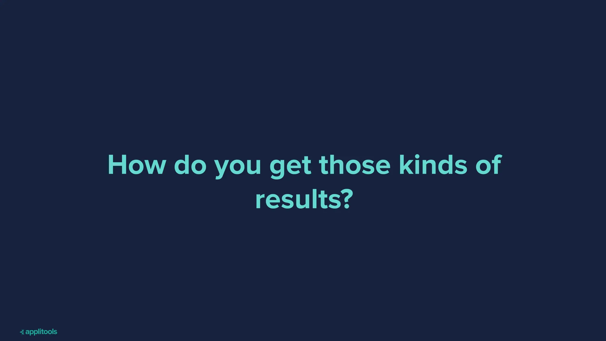 How do you get those kinds of
results?
 