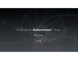 Finance: An Autonomous Future
Tom Ding
 