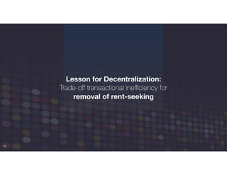 30
Lesson for Decentralization:
Trade-oﬀ transactional ineﬃciency for
removal of rent-seeking
 