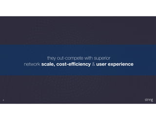 4
they out-compete with superior
network scale, cost-eﬃciency & user experience
 
