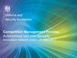 OFFICIAL
Defence and
Security Accelerator
Defence and
Security Accelerator
Defence and
Security Accelerator
Competition Management Process
Autonomous last mile resupply
Innovation network event - 23 May 2017
 
