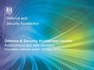 OFFICIAL
Defence & Security Accelerator Update
Autonomous last mile resupply
Innovation network event - 23 May 2017
Defence and
Security Accelerator
 