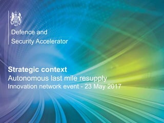 OFFICIAL
Strategic context
Autonomous last mile resupply
Innovation network event - 23 May 2017
Defence and
Security Accelerator
 