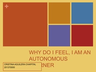 +

CRISTINA AGUILERA
CHAPITAL
201370000

WHY DO I FEEL, I AM AN
AUTONOMOUS
LEARNER

 