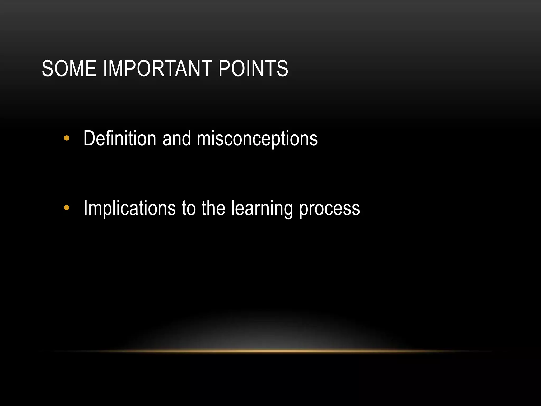 SOME IMPORTANT POINTS


 • Definition and misconceptions


 • Implications to the learning process
 