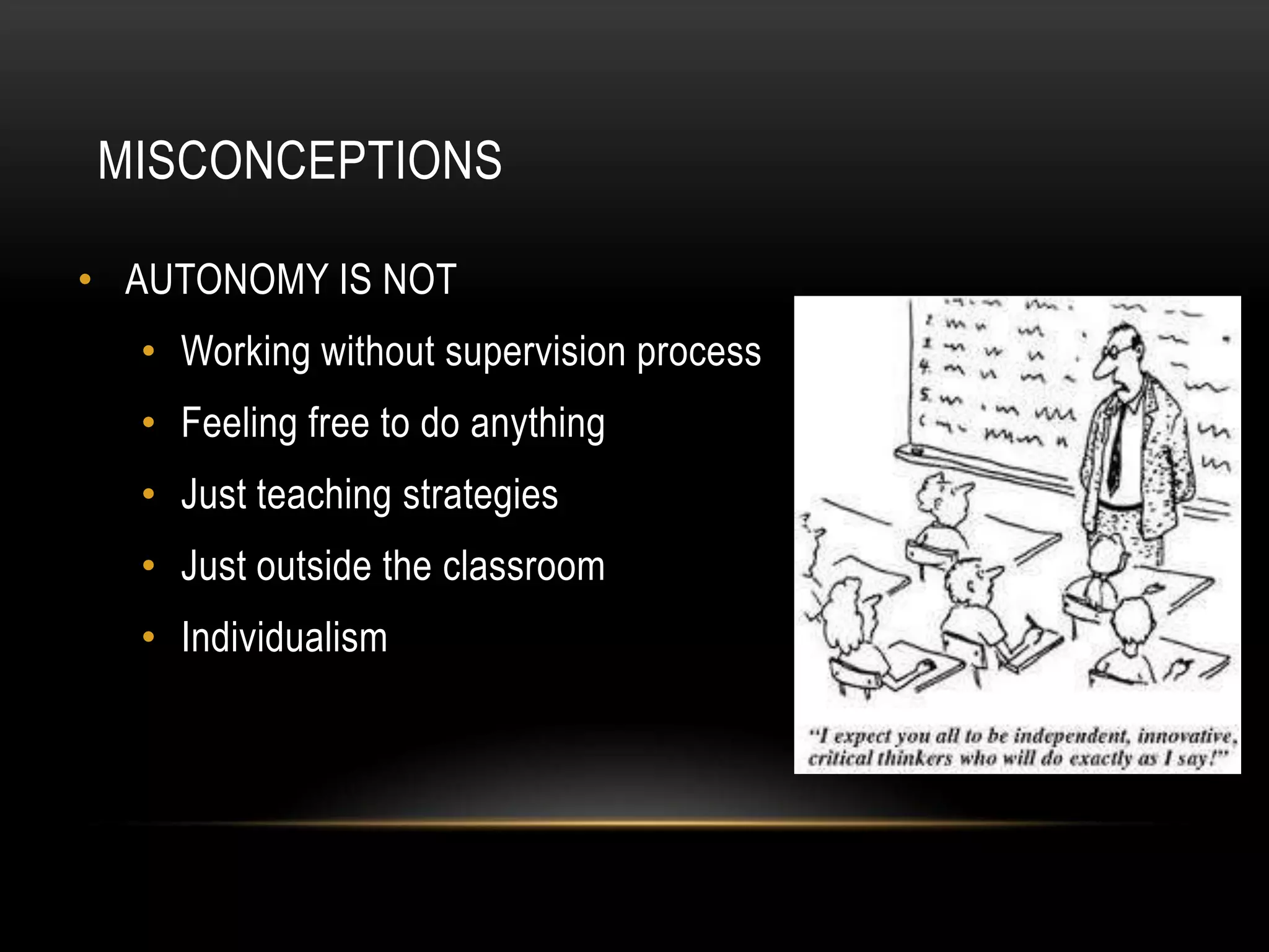 MISCONCEPTIONS

• AUTONOMY IS NOT
  • Working without supervision process
  • Feeling free to do anything
  • Just teaching strategies
  • Just outside the classroom
  • Individualism
 