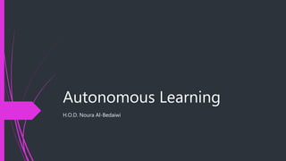 Autonomous Learning
H.O.D. Noura Al-Bedaiwi
 