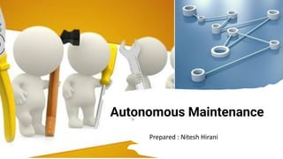 Autonomous Maintenance
Prepared : Nitesh Hirani
 