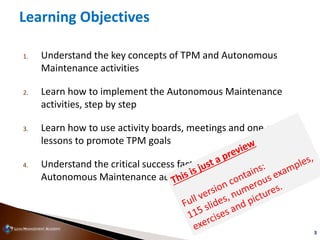 3
1. Understand the key concepts of TPM and Autonomous
Maintenance activities
2. Learn how to implement the Autonomous Mai...