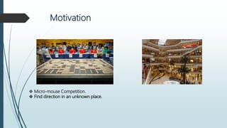 Motivation
 Micro-mouse Competition.
 Find direction in an unknown place.
 