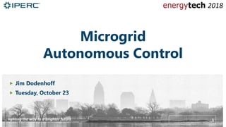 2018Logo
1.. lighting the way to a brighter future
Microgrid
Autonomous Control
 Jim Dodenhoff
 Tuesday, October 23
 