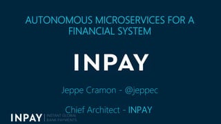 AUTONOMOUS MICROSERVICES FOR A
FINANCIAL SYSTEM
Jeppe Cramon - @jeppec
Chief Architect - INPAY
 