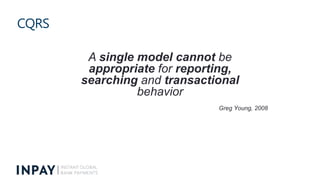 CQRS
A single model cannot be
appropriate for reporting,
searching and transactional
behavior
Greg Young, 2008
 