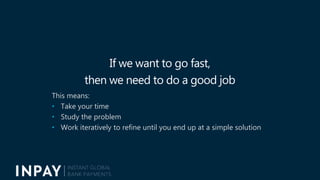 If we want to go fast,
then we need to do a good job
This means:
• Take your time
• Study the problem
• Work iteratively t...