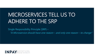 MICROSERVICES TELL US TO
ADHERE TO THE SRP
Single Responsibility Principle (SRP) –
“A Microservice should have one reason ...