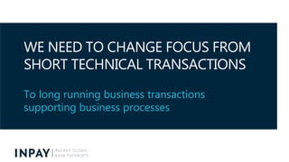 WE NEED TO CHANGE FOCUS FROM
SHORT TECHNICAL TRANSACTIONS
To long running business transactions
supporting business proces...