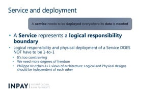 Service and deployment
• A Service represents a logical responsibility
boundary
• Logical responsibility and physical depl...