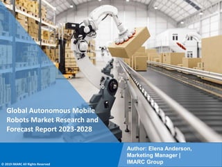 Copyright © IMARC Service Pvt Ltd. All Rights Reserved
Global Autonomous Mobile
Robots Market Research and
Forecast Report 2023-2028
Author: Elena Anderson,
Marketing Manager |
IMARC Group
© 2019 IMARC All Rights Reserved
 