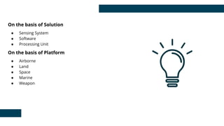 On the basis of Solution
● Sensing System
● Software
● Processing Unit
On the basis of Platform
● Airborne
● Land
● Space
● Marine
● Weapon
 