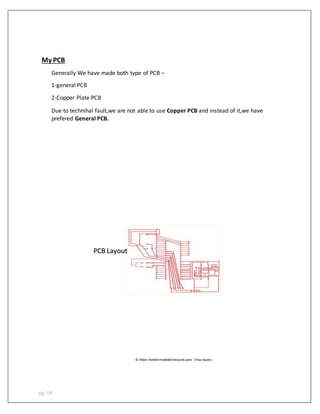 pg. 54
My PCB
Generally We have made both type of PCB –
1-general PCB
2-Copper Plate PCB
Due to technihal fault,we are not able to use Copper PCB and instead of it,we have
prefered General PCB.
PCB Layout
 
