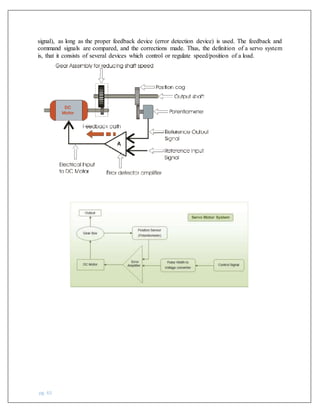 pg. 65
signal), as long as the proper feedback device (error detection device) is used. The feedback and
command signals are compared, and the corrections made. Thus, the definition of a servo system
is, that it consists of several devices which control or regulate speed/position of a load.
 