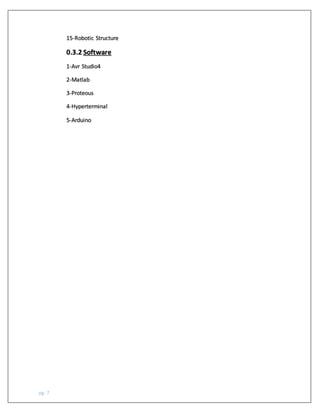 pg. 7
15-Robotic Structure
0.3.2 Software
1-Avr Studio4
2-Matlab
3-Proteous
4-Hyperterminal
5-Arduino
 