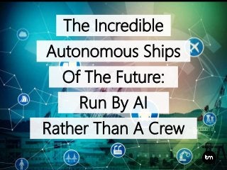 The Incredible
Autonomous Ships
Of The Future:
Run By AI
Rather Than A Crew
 