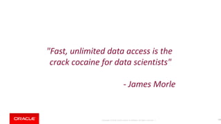 Copyright © 2018, Oracle and/or its affiliates. All rights reserved. |
"Fast, unlimited data access is the
crack cocaine for data scientists"
- James Morle
124
 