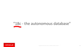 Copyright © 2018, Oracle and/or its affiliates. All rights reserved. |
"18c - the autonomous database"
13
 