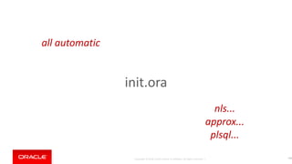 Copyright © 2018, Oracle and/or its affiliates. All rights reserved. |
init.ora
144
all automatic
nls...
approx...
plsql...
 