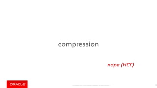 Copyright © 2018, Oracle and/or its affiliates. All rights reserved. |
compression
149
nope (HCC)
 