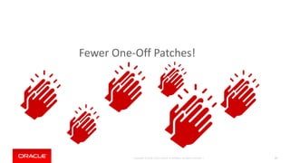 Copyright © 2018, Oracle and/or its affiliates. All rights reserved. | 17
Fewer One-Off Patches!
 