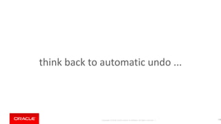 Copyright © 2018, Oracle and/or its affiliates. All rights reserved. |
think back to automatic undo ...
178
 