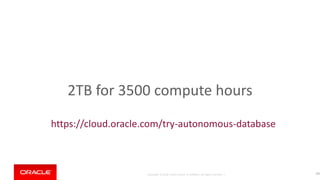 Copyright © 2018, Oracle and/or its affiliates. All rights reserved. |
2TB for 3500 compute hours
200
https://cloud.oracle.com/try-autonomous-database
 