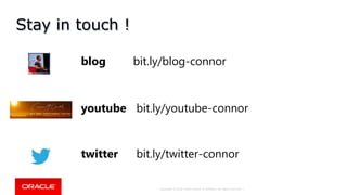 Copyright © 2018, Oracle and/or its affiliates. All rights reserved. |
Stay in touch !
youtube bit.ly/youtube-connor
blog bit.ly/blog-connor
twitter bit.ly/twitter-connor
 