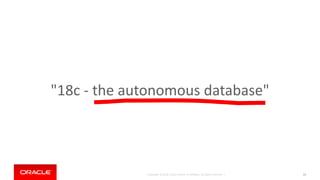 Copyright © 2018, Oracle and/or its affiliates. All rights reserved. |
"18c - the autonomous database"
23
 