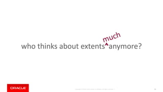 Copyright © 2018, Oracle and/or its affiliates. All rights reserved. |
who thinks about extents anymore?
31
 