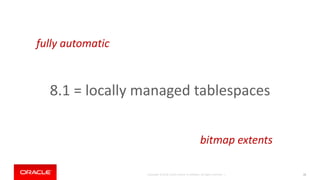Copyright © 2018, Oracle and/or its affiliates. All rights reserved. |
8.1 = locally managed tablespaces
33
fully automatic
bitmap extents
 
