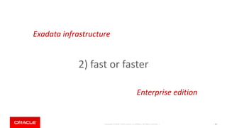 Copyright © 2018, Oracle and/or its affiliates. All rights reserved. | 61
2) fast or faster
Exadata infrastructure
Enterprise edition
 