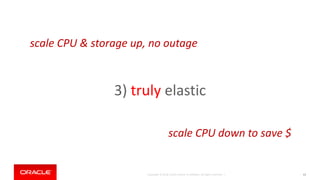 Copyright © 2018, Oracle and/or its affiliates. All rights reserved. | 63
3) truly elastic
scale CPU & storage up, no outage
scale CPU down to save $
 