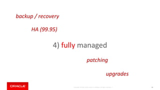 Copyright © 2018, Oracle and/or its affiliates. All rights reserved. | 64
4) fully managed
backup / recovery
patching
upgrades
HA (99.95)
 