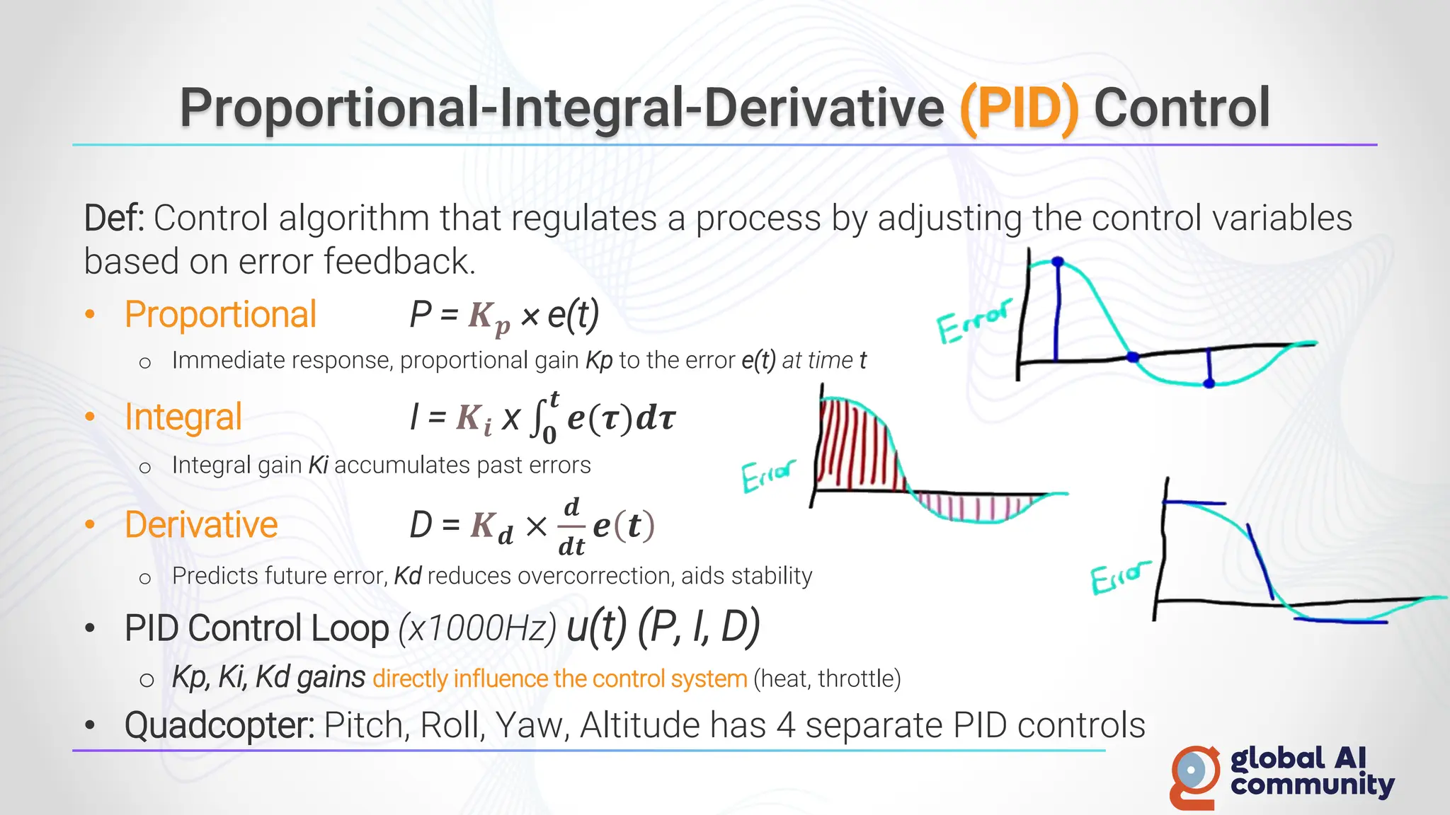Proportional-Integral-Derivative (PID) Control
Def: Control algorithm that regulates a process by adjusting the control variables
based on error feedback.
• Proportional P = 𝑲𝒑 × e(t)
o Immediate response, proportional gain Kp to the error e(t) at time t
• Integral I = 𝑲𝒊 x ‫׬‬
𝟎
𝒕
𝒆(𝝉)𝒅𝝉
o Integral gain Ki accumulates past errors
• Derivative D = 𝑲𝒅 ×
𝒅
𝒅𝒕
𝒆 𝒕
o Predicts future error, Kd reduces overcorrection, aids stability
• PID Control Loop (x1000Hz) u(t) (P, I, D)
o Kp, Ki, Kd gains directly influence the control system (heat, throttle)
• Quadcopter: Pitch, Roll, Yaw, Altitude has 4 separate PID controls
 