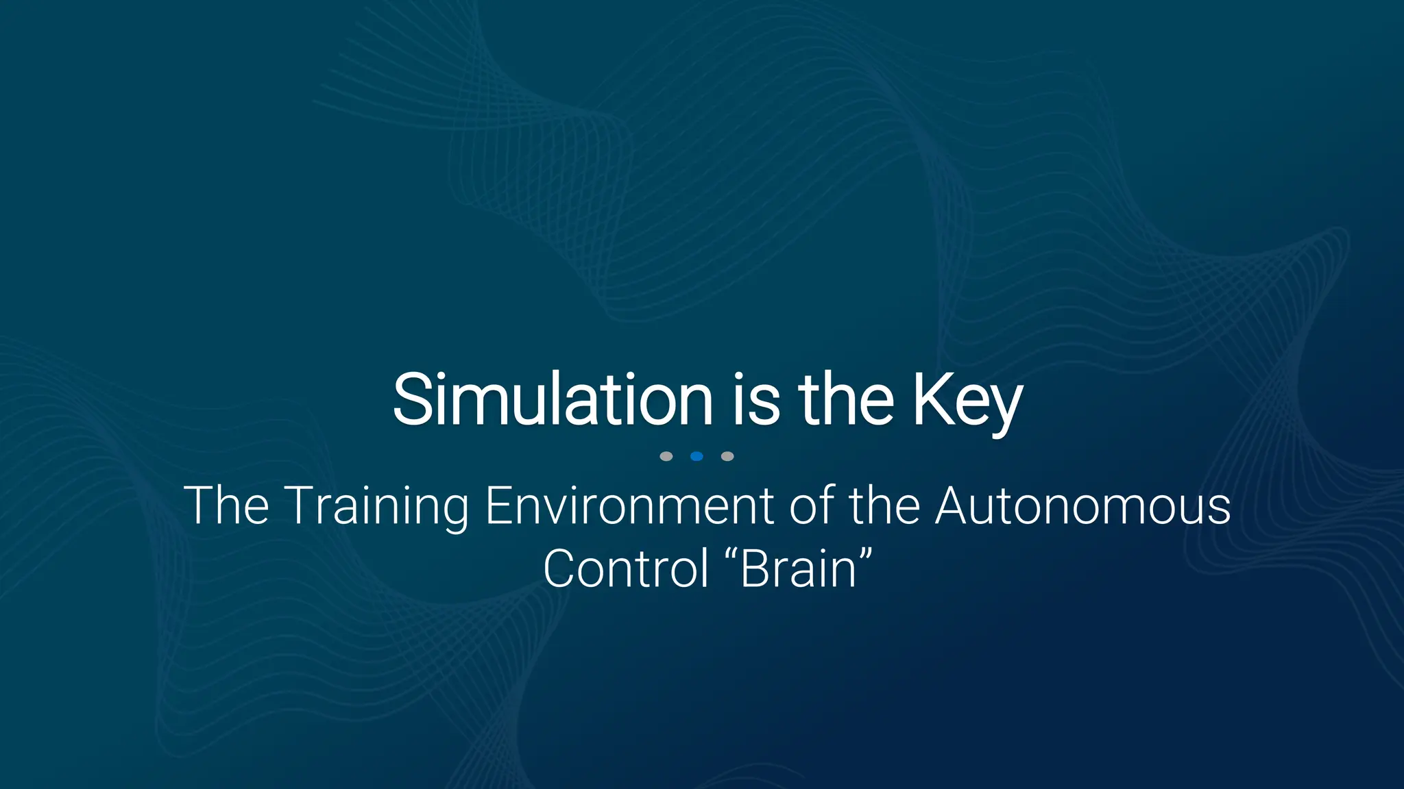 The Training Environment of the Autonomous
Control “Brain”
Simulation is the Key
 