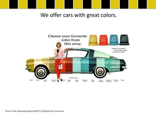 We offer cars with great colors.




Picture: http://belsoseg.blog.hu/2007/11/05/plymouth_barracuda
 