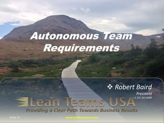  Robert Baird
President
+1 215 353 0696
Autonomous Team
Requirements
8-Sep-15 www.leanteamsusa.com
 